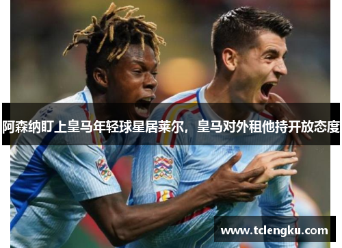 阿森纳盯上皇马年轻球星居莱尔，皇马对外租他持开放态度