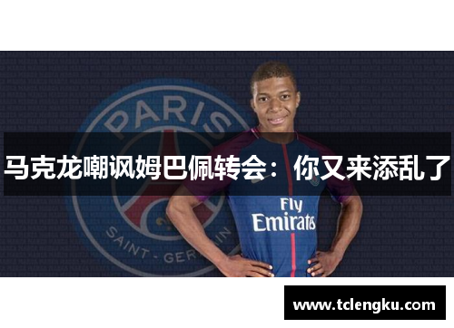 马克龙嘲讽姆巴佩转会：你又来添乱了