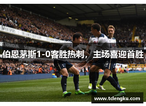 伯恩茅斯1-0客胜热刺，主场喜迎首胜