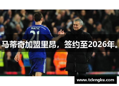 马蒂奇加盟里昂，签约至2026年。