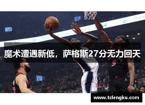 魔术遭遇新低，萨格斯27分无力回天